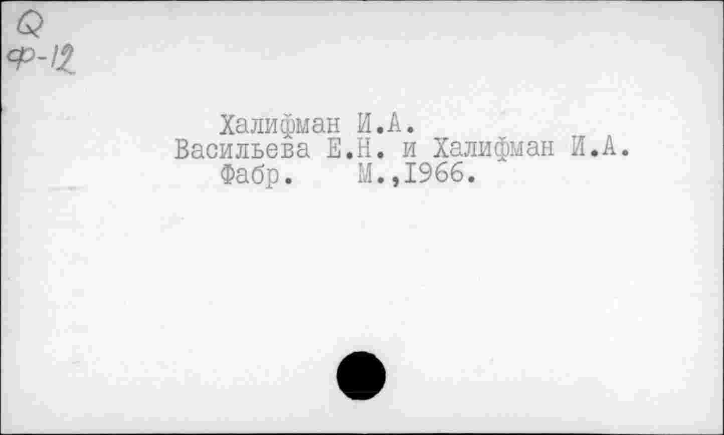 ﻿Халифман И.А.
Васильева Е.Н. и Халифман И.А.
Фабр. М.,1966.